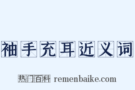 袖手充耳近义词是什么意思的图片